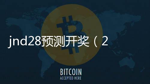 jnd28预测开奖(28开奖结果参考)